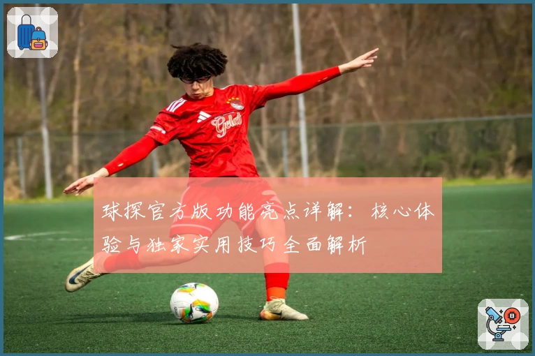 球探官方版功能亮点详解:核心体验与独家实用技巧全面解析