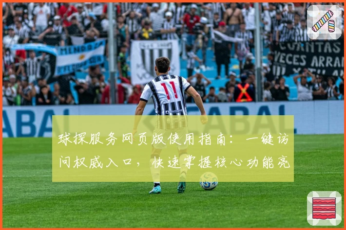 球探服务网页版使用指南：一键访问权威入口，快速掌握核心功能亮点