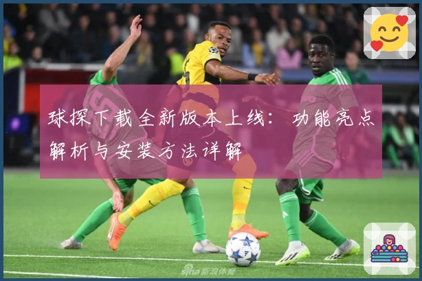 球探下载全新版本上线:功能亮点解析与安装方法详解