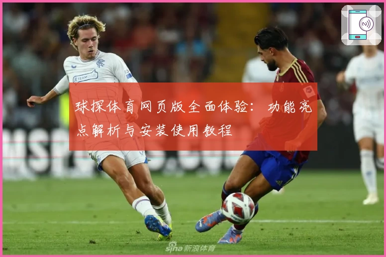 球探体育网页版全面体验：功能亮点解析与安装使用教程