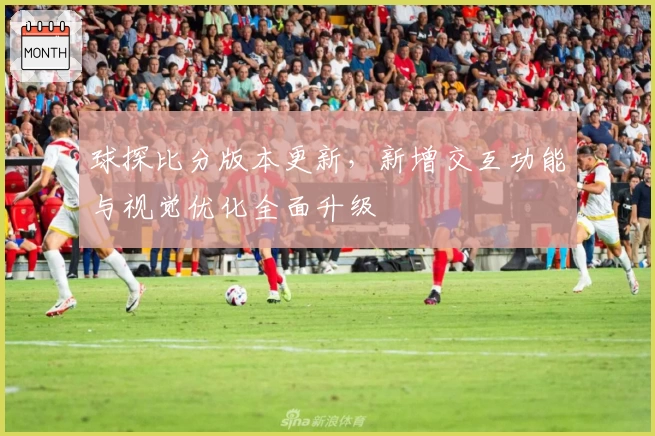 球探比分版本更新，新增交互功能与视觉优化全面升级