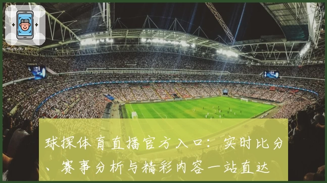 球探体育直播官方入口:实时比分、赛事分析与精彩内容一站直达