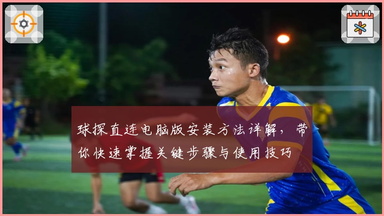 球探直连电脑版安装方法详解，带你快速掌握关键步骤与使用技巧