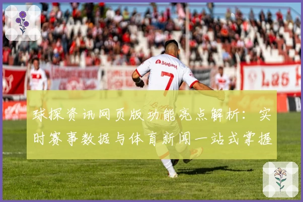 球探资讯网页版功能亮点解析：实时赛事数据与体育新闻一站式掌握