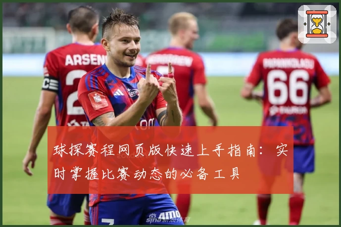 球探赛程网页版快速上手指南:实时掌握比赛动态的必备工具
